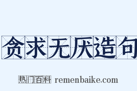 贪求无厌造句是什么意思的图片